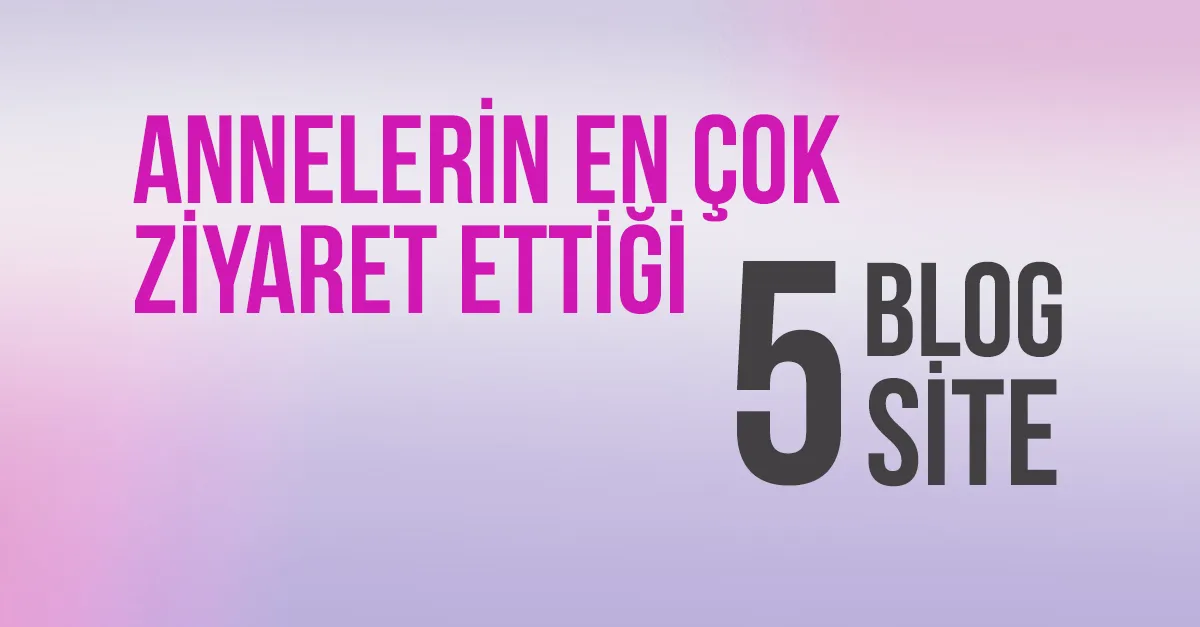 Annelerin En Çok Ziyaret Ettiği 5 Blog ve Site